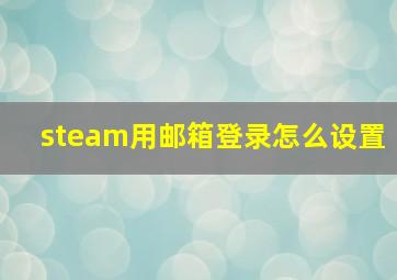 steam用邮箱登录怎么设置