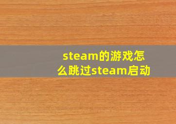 steam的游戏怎么跳过steam启动