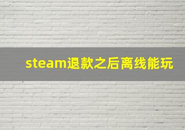 steam退款之后离线能玩