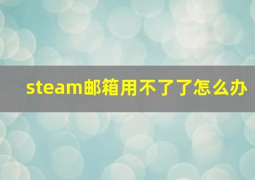 steam邮箱用不了了怎么办