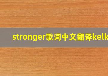 stronger歌词中文翻译kelky