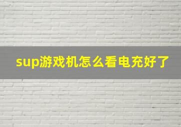 sup游戏机怎么看电充好了