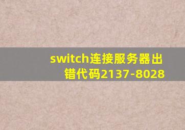 switch连接服务器出错代码2137-8028