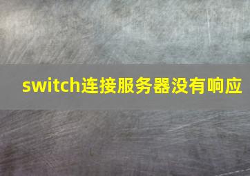 switch连接服务器没有响应