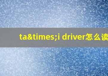 ta×i driver怎么读