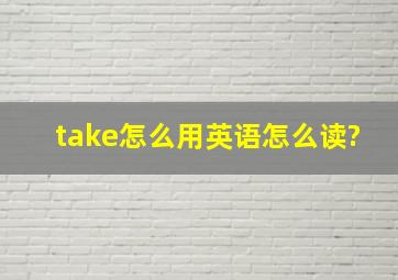 take怎么用英语怎么读?