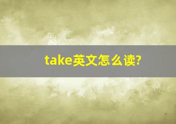 take英文怎么读?