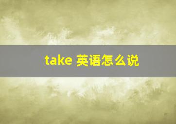 take 英语怎么说