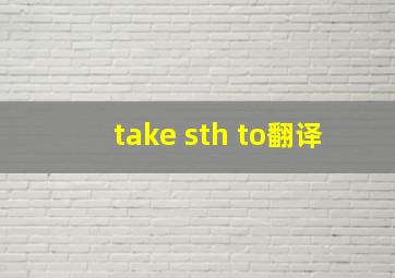 take sth to翻译