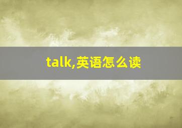 talk,英语怎么读