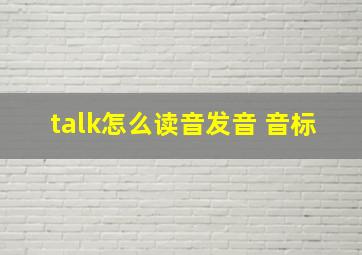 talk怎么读音发音 音标