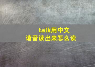 talk用中文谐音读出来怎么读