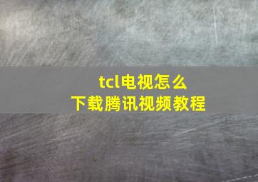 tcl电视怎么下载腾讯视频教程