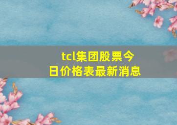 tcl集团股票今日价格表最新消息