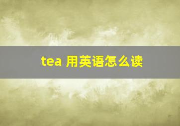 tea 用英语怎么读