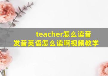 teacher怎么读音发音英语怎么读啊视频教学