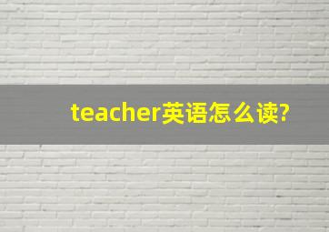 teacher英语怎么读?