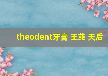 theodent牙膏 王菲 天后