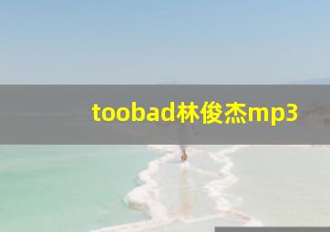 toobad林俊杰mp3