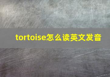 tortoise怎么读英文发音