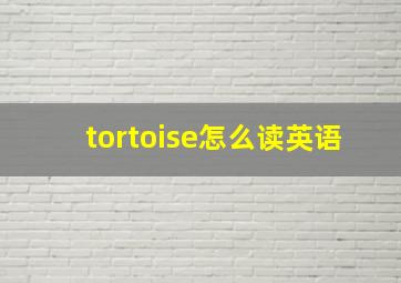 tortoise怎么读英语