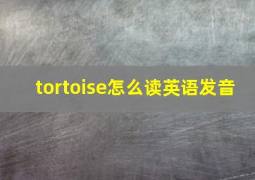 tortoise怎么读英语发音