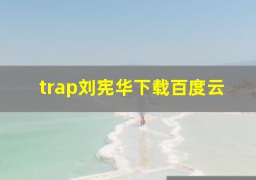 trap刘宪华下载百度云