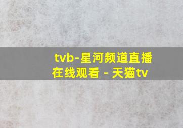 tvb-星河频道直播在线观看 - 天猫tv