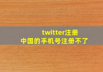 twitter注册中国的手机号注册不了