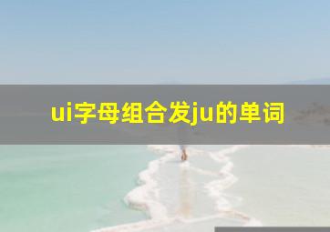 ui字母组合发ju的单词