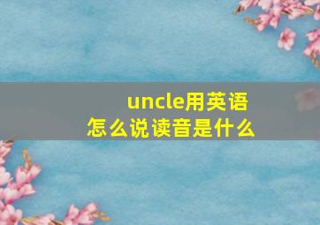 uncle用英语怎么说读音是什么