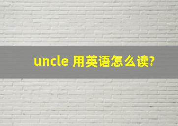 uncle 用英语怎么读?