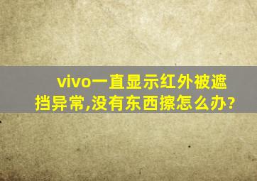 vivo一直显示红外被遮挡异常,没有东西擦怎么办?