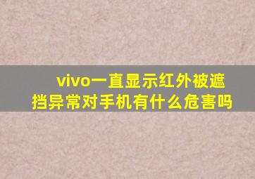 vivo一直显示红外被遮挡异常对手机有什么危害吗