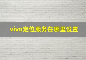 vivo定位服务在哪里设置