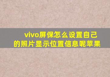 vivo屏保怎么设置自己的照片显示位置信息呢苹果