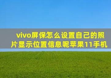 vivo屏保怎么设置自己的照片显示位置信息呢苹果11手机