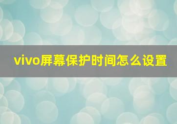 vivo屏幕保护时间怎么设置