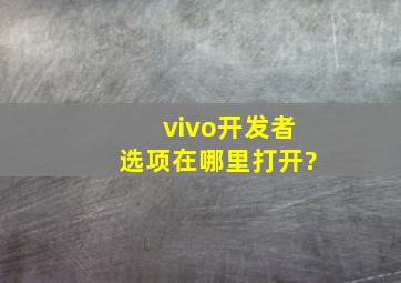 vivo开发者选项在哪里打开?