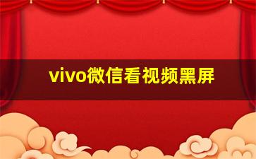 vivo微信看视频黑屏