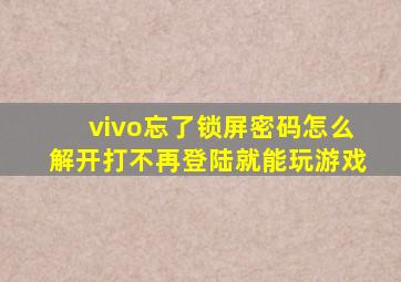 vivo忘了锁屏密码怎么解开打不再登陆就能玩游戏