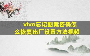 vivo忘记图案密码怎么恢复出厂设置方法视频