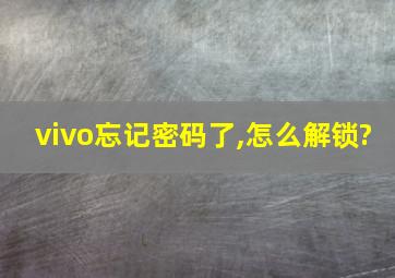 vivo忘记密码了,怎么解锁?