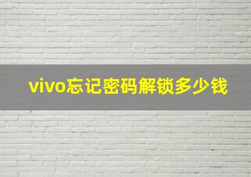 vivo忘记密码解锁多少钱