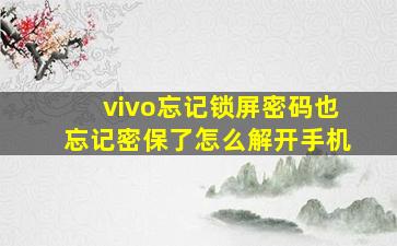 vivo忘记锁屏密码也忘记密保了怎么解开手机