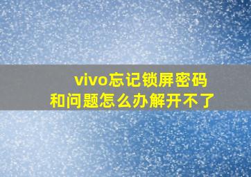 vivo忘记锁屏密码和问题怎么办解开不了