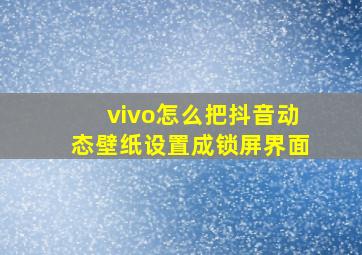 vivo怎么把抖音动态壁纸设置成锁屏界面