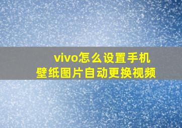 vivo怎么设置手机壁纸图片自动更换视频