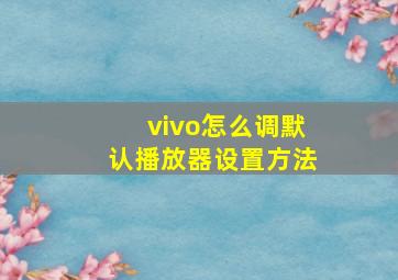 vivo怎么调默认播放器设置方法