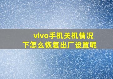 vivo手机关机情况下怎么恢复出厂设置呢